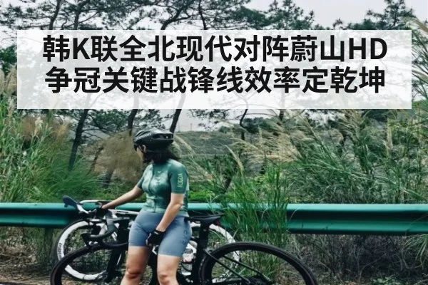 韩K联全北现代对阵蔚山HD争冠关键战锋线效率定乾坤