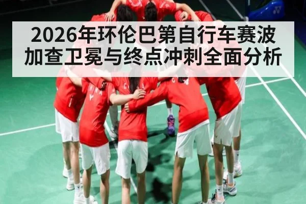 2026年环伦巴第自行车赛波加查卫冕与终点冲刺全面分析