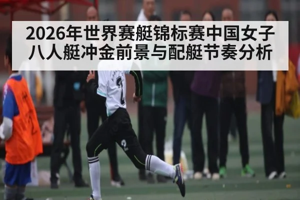 2026年世界赛艇锦标赛中国女子八人艇冲金前景与配艇节奏分析